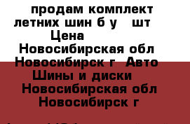 продам комплект летних шин б/у 4 шт.  › Цена ­ 3 500 - Новосибирская обл., Новосибирск г. Авто » Шины и диски   . Новосибирская обл.,Новосибирск г.